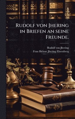 Rudolf von Jhering in Briefen an seine Freunde.