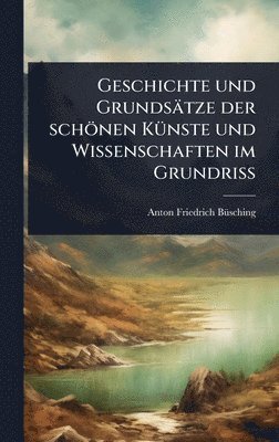 Anton-Friedrich Bã1/4sching, Anton-Friedrich BÃ¼sching - Geschichte und Grundsätze der schönen KÃ1/4nste und Wissenschaften im GrundriÃ, Inbunden