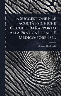 bokomslag Suggestione E Le FacoltÃ Psichiche Occulte In Rapporto Alla Pratica Legale E Medico-forense...