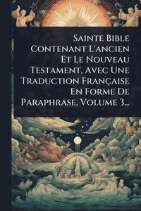 bokomslag Sainte Bible Contenant L'ancien Et Le Nouveau Testament, Avec Une Traduction Française En Forme De Paraphrase, Volume 3...