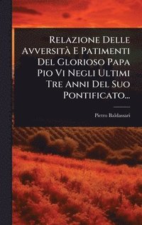 bokomslag Relazione Delle AvversitÃ E Patimenti Del Glorioso Papa Pio Vi Negli Ultimi Tre Anni Del Suo Pontificato...