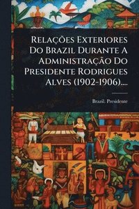 bokomslag RelaçÃµes Exteriores Do Brazil Durante A AdministraçÃ£o Do Presidente Rodrigues Alves (1902-1906)....