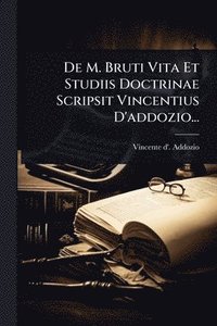 bokomslag De M. Bruti Vita Et Studiis Doctrinae Scripsit Vincentius D'addozio...