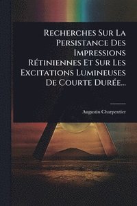 bokomslag Recherches Sur La Persistance Des Impressions RÃ(c)tiniennes Et Sur Les Excitations Lumineuses De Courte DurÃ(c)e...
