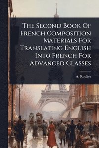 bokomslag Second Book Of French Composition Materials For Translating English Into French For Advanced Classes