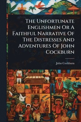 John Cockburn - Unfortunate Englishmen Or A Faithful Narrative Of The Distresses And Adventures Of John Cockburn, Häftad