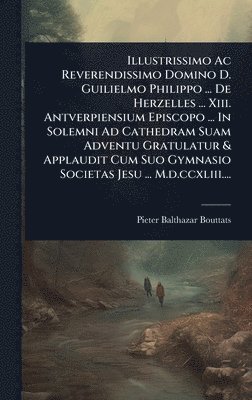 bokomslag Illustrissimo Ac Reverendissimo Domino D. Guilielmo Philippo ... De Herzelles ... Xiii. Antverpiensium Episcopo ... In Solemni Ad Cathedram Suam Adventu Gratulatur & Applaudit Cum Suo Gymnasio Soci...