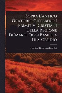 bokomslag Sopra L'antico Oratorio Ch'ebbero I Primitivi Cristiani Della Regione De'marsi, Oggi Basilica Di S. Cesidio