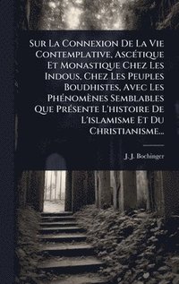 bokomslag Sur La Connexion De La Vie Contemplative, AscÃ(c)tique Et Monastique Chez Les Indous, Chez Les Peuples Boudhistes, Avec Les PhÃ(c)nomènes Semblables Que PrÃ(c)sente L'histoire De L'islamisme Et Du ...
