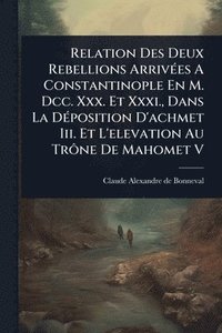 bokomslag Relation Des Deux Rebellions ArrivÃ(c)es A Constantinople En M. Dcc. Xxx. Et Xxxi., Dans La DÃ(c)position D'achmet Iii. Et L'elevation Au TrÃ¿ne De Ma