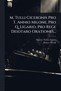 bokomslag M. Tulli Ciceronis Pro T. Annio Milone, Pro Q. Ligario, Pro Rege Deiotaro Orationes...