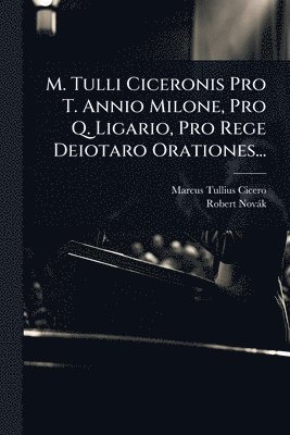 bokomslag M. Tulli Ciceronis Pro T. Annio Milone, Pro Q. Ligario, Pro Rege Deiotaro Orationes...