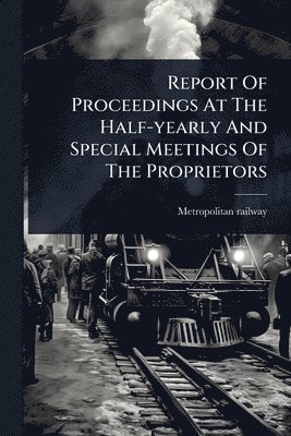 bokomslag Report Of Proceedings At The Half-yearly And Special Meetings Of The Proprietors