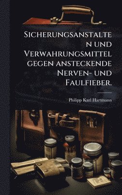 bokomslag Sicherungsanstalten und Verwahrungsmittel gegen ansteckende Nerven- und Faulfieber.