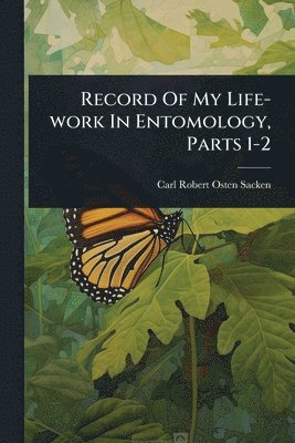 Carl Robert Osten-Sacken - Record Of My Life-work In Entomology, Parts 1-2, Häftad