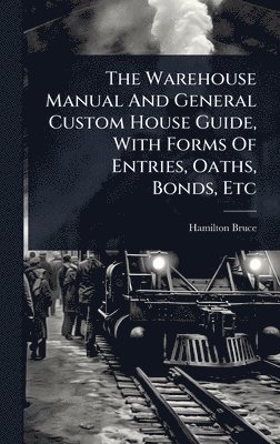 Hamilton Bruce - Warehouse Manual And General Custom House Guide, With Forms Of Entries, Oaths, Bonds, Etc, Inbunden