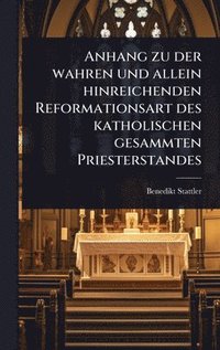 bokomslag Anhang zu der wahren und allein hinreichenden Reformationsart des katholischen gesammten Priesterstandes