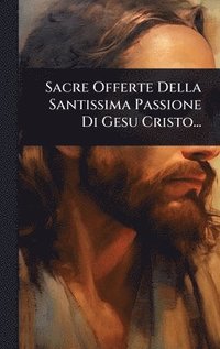 bokomslag Sacre Offerte Della Santissima Passione Di Gesu Cristo...