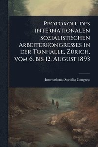 bokomslag Protokoll des internationalen sozialistischen Arbeiterkongresses in der Tonhalle, ZÃ1/4rich, vom 6. bis 12. August 1893