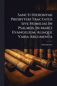 bokomslag Sancti Hieronymi Presbyteri Tractatus Sive Homiliae In Psalmos, In Marci Evangelium, Aliaque Varia Argumenta