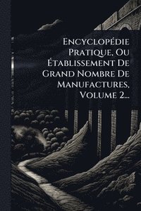 bokomslag EncyclopÃ(c)die Pratique, Ou Ã?tablissement De Grand Nombre De Manufactures, Volume 2...