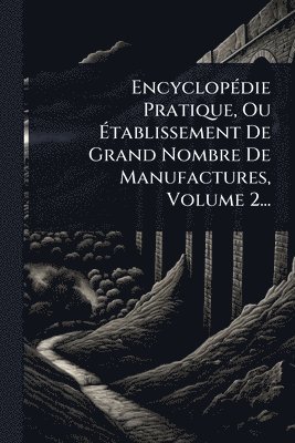 Anonymous - EncyclopÃ(c)die Pratique, Ou Ãtablissement De Grand Nombre De Manufactures, Volume 2..., Häftad