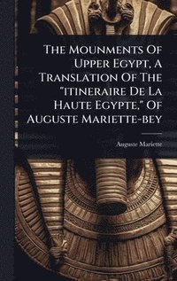 bokomslag The Mounments Of Upper Egypt, A Translation Of The "itineraire De La Haute Egypte," Of Auguste Mariette-bey