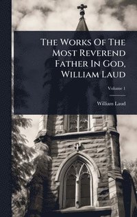 bokomslag Works Of The Most Reverend Father In God, William Laud
