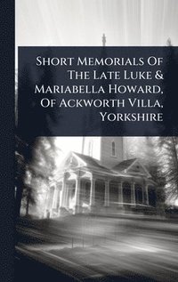 bokomslag Short Memorials Of The Late Luke & Mariabella Howard, Of Ackworth Villa, Yorkshire