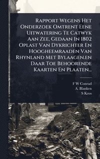 bokomslag Rapport Wegens Het Onderzoek Omtrent Eene Uitwatering Te Catwyk Aan Zee, Gedaan In 1802 Oplast Van Dykrichter En Hoogheemraaden Van Rhynland Met Bylaa