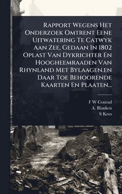 bokomslag Rapport Wegens Het Onderzoek Omtrent Eene Uitwatering Te Catwyk Aan Zee, Gedaan In 1802 Oplast Van Dykrichter En Hoogheemraaden Van Rhynland Met Bylaa