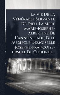 bokomslag La Vie De La VÃ(c)nÃ(c)rable Servante De Dieu, La Mère Marie-josephe-albertine De L'annonciade, Dite Au Siècle Demoiselle Josephe-françoise-ursule De
