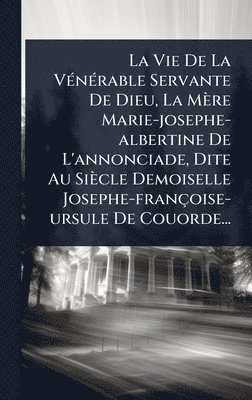 bokomslag La Vie De La VÃ(c)nÃ(c)rable Servante De Dieu, La Mère Marie-josephe-albertine De L'annonciade, Dite Au Siècle Demoiselle Josephe-françoise-ursule De