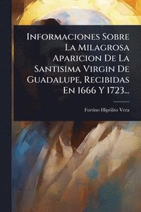 bokomslag Informaciones Sobre La Milagrosa Aparicion De La Santisima Virgin De Guadalupe, Recibidas En 1666 Y 1723...