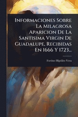 bokomslag Informaciones Sobre La Milagrosa Aparicion De La Santisima Virgin De Guadalupe, Recibidas En 1666 Y 1723...