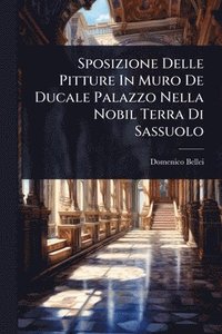 bokomslag Sposizione Delle Pitture In Muro De Ducale Palazzo Nella Nobil Terra Di Sassuolo