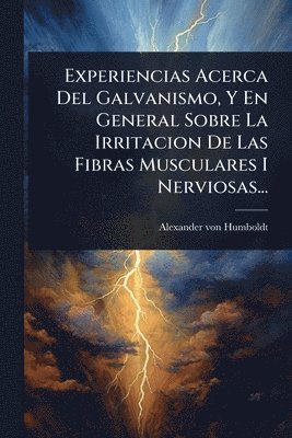 bokomslag Experiencias Acerca Del Galvanismo, Y En General Sobre La Irritacion De Las Fibras Musculares I Nerviosas...