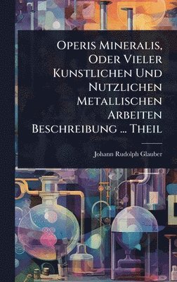 Johann Rudolph Glauber - Operis Mineralis, Oder Vieler Kunstlichen Und Nutzlichen Metallischen Arbeiten Beschreibung ... Theil, Inbunden