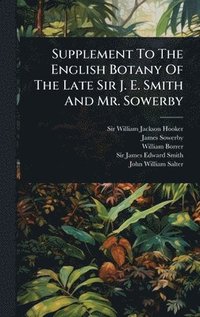 bokomslag Supplement To The English Botany Of The Late Sir J. E. Smith And Mr. Sowerby