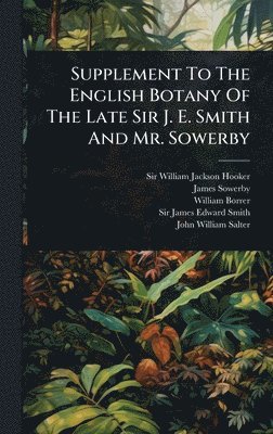 Supplement To The English Botany Of The Late Sir J. E. Smith And Mr. Sowerby