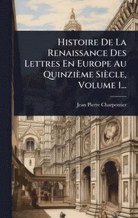 bokomslag Histoire De La Renaissance Des Lettres En Europe Au Quinzième Siècle, Volume 1...