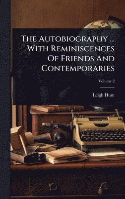 Leigh 1784-1859 Hunt, Leigh Hunt - Autobiography ... With Reminiscences Of Friends And Contemporaries, Inbunden