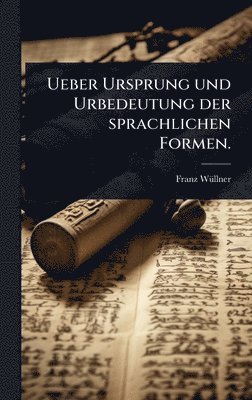 Ueber Ursprung und Urbedeutung der sprachlichen Formen.