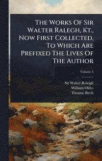 bokomslag Works Of Sir Walter Ralegh, Kt., Now First Collected, To Which Are Prefixed The Lives Of The Author