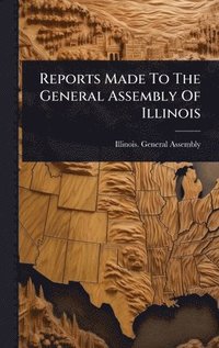 bokomslag Reports Made To The General Assembly Of Illinois