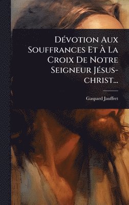 bokomslag DÃ(c)votion Aux Souffrances Et Ã¿ La Croix De Notre Seigneur JÃ(c)sus-christ...