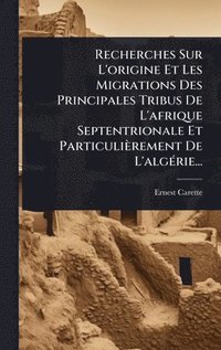 bokomslag Recherches Sur L'origine Et Les Migrations Des Principales Tribus De L'afrique Septentrionale Et Particulièrement De L'algÃ(c)rie...