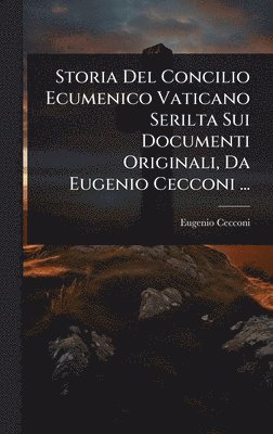 Storia Del Concilio Ecumenico Vaticano Serilta Sui Documenti Originali, Da Eugenio Cecconi ...