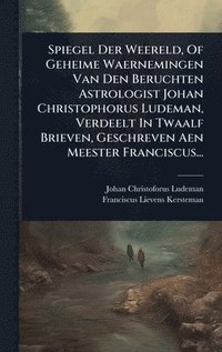 bokomslag Spiegel Der Weereld, Of Geheime Waernemingen Van Den Beruchten Astrologist Johan Christophorus Ludeman, Verdeelt In Twaalf Brieven, Geschreven Aen Meester Franciscus...
