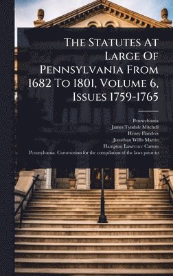 Statutes At Large Of Pennsylvania From 1682 To 1801, Volume 6, Issues 1759-1765